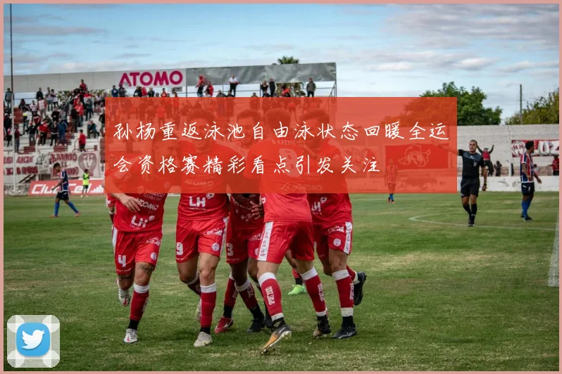 孙杨重返泳池自由泳状态回暖全运会资格赛精彩看点引发关注