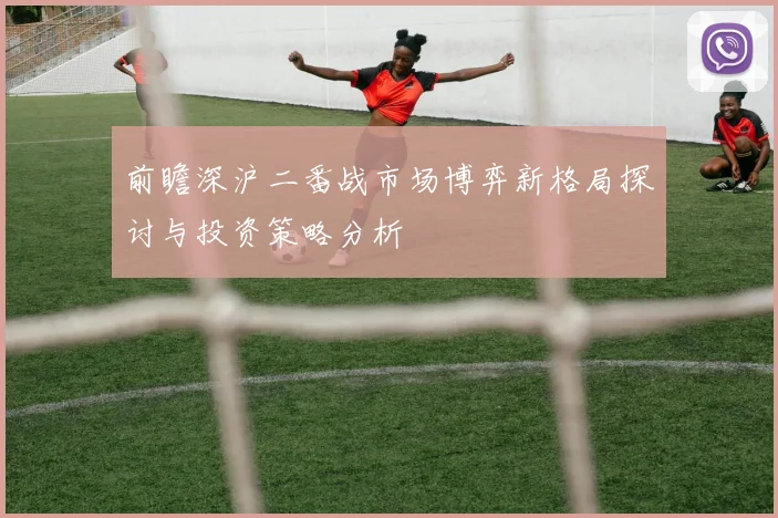 前瞻深沪二番战市场博弈新格局探讨与投资策略分析