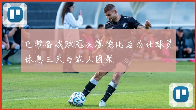 巴黎备战欧冠决赛德比后或让球员休息三天与家人团聚