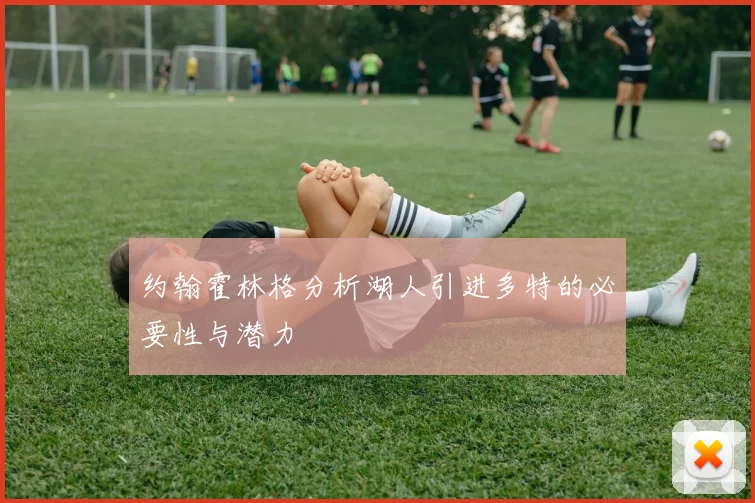 约翰霍林格分析湖人引进多特的必要性与潜力