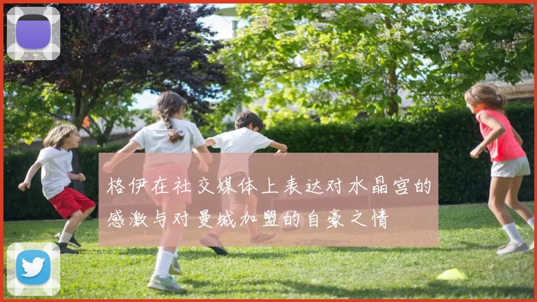 格伊在社交媒体上表达对水晶宫的感激与对曼城加盟的自豪之情