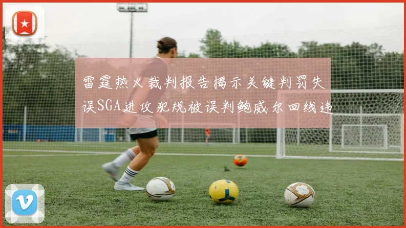 雷霆热火裁判报告揭示关键判罚失误SGA进攻犯规被误判鲍威尔回线违例未被吹罚