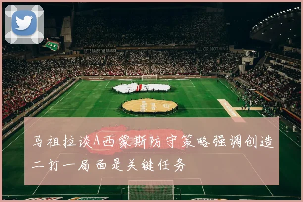 马祖拉谈A西蒙斯防守策略强调创造二打一局面是关键任务