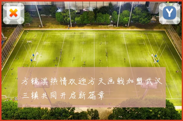 方镜淇热情欢迎方天画戟加盟武汉三镇共同开启新篇章