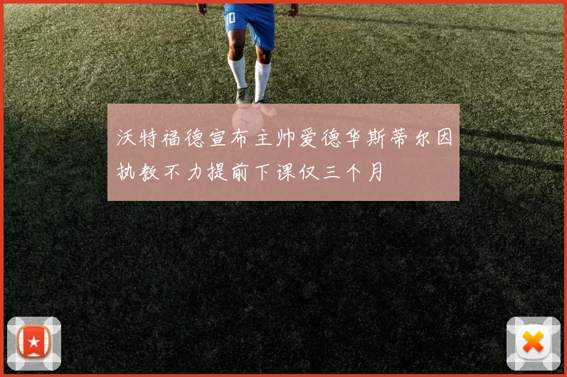 沃特福德宣布主帅爱德华斯蒂尔因执教不力提前下课仅三个月